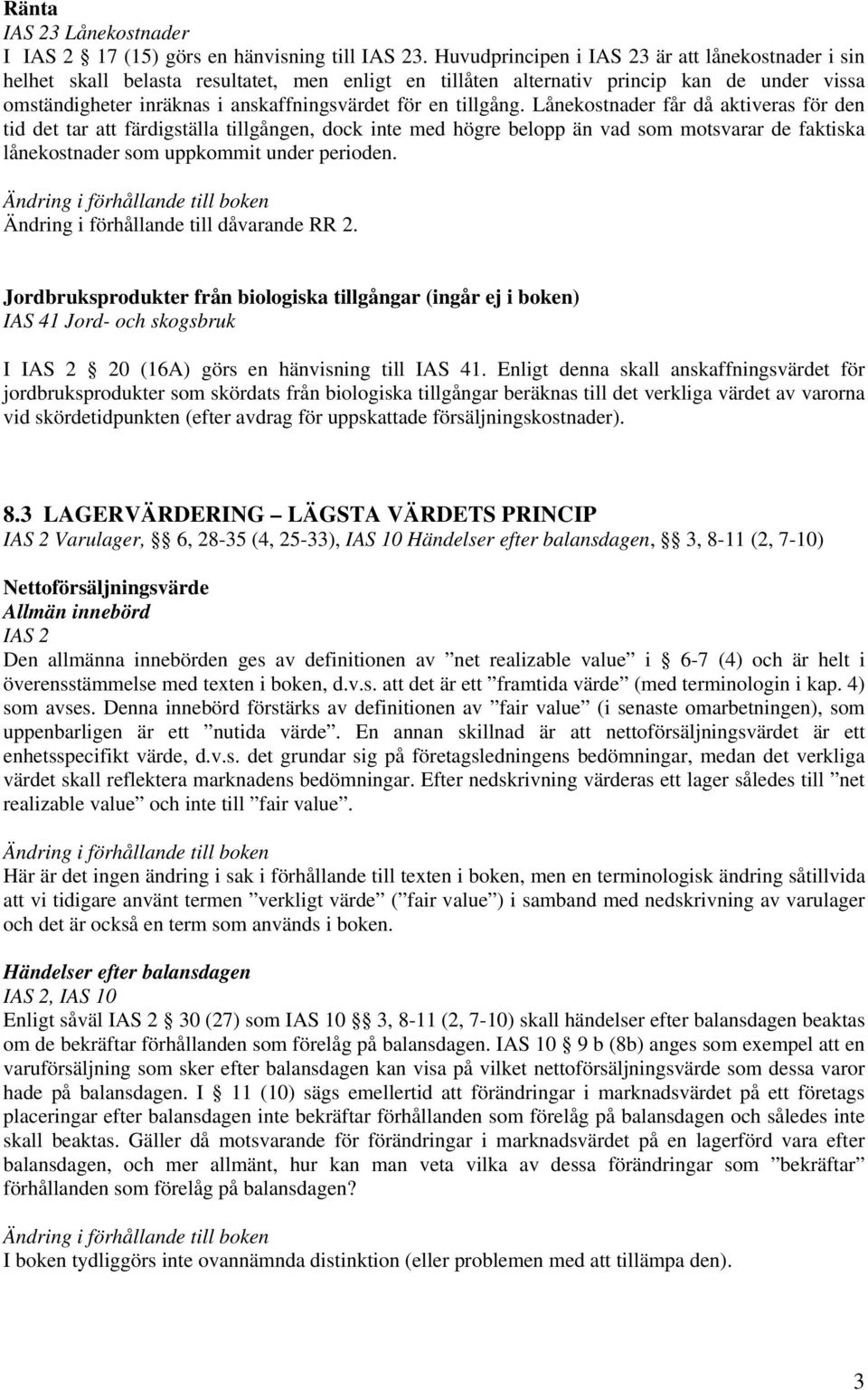 tillgång. Lånekostnader får då aktiveras för den tid det tar att färdigställa tillgången, dock inte med högre belopp än vad som motsvarar de faktiska lånekostnader som uppkommit under perioden.