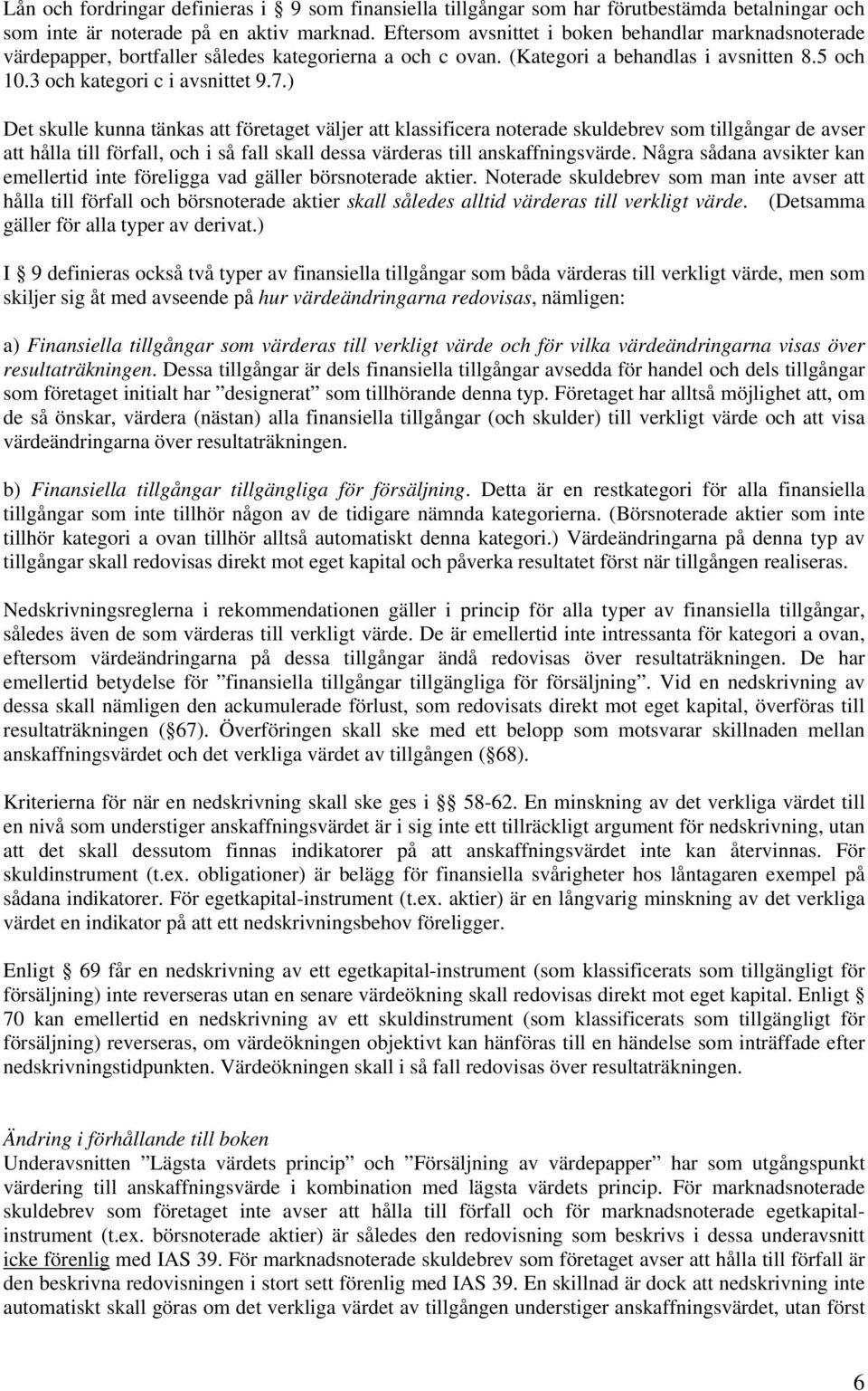 ) Det skulle kunna tänkas att företaget väljer att klassificera noterade skuldebrev som tillgångar de avser att hålla till förfall, och i så fall skall dessa värderas till anskaffningsvärde.