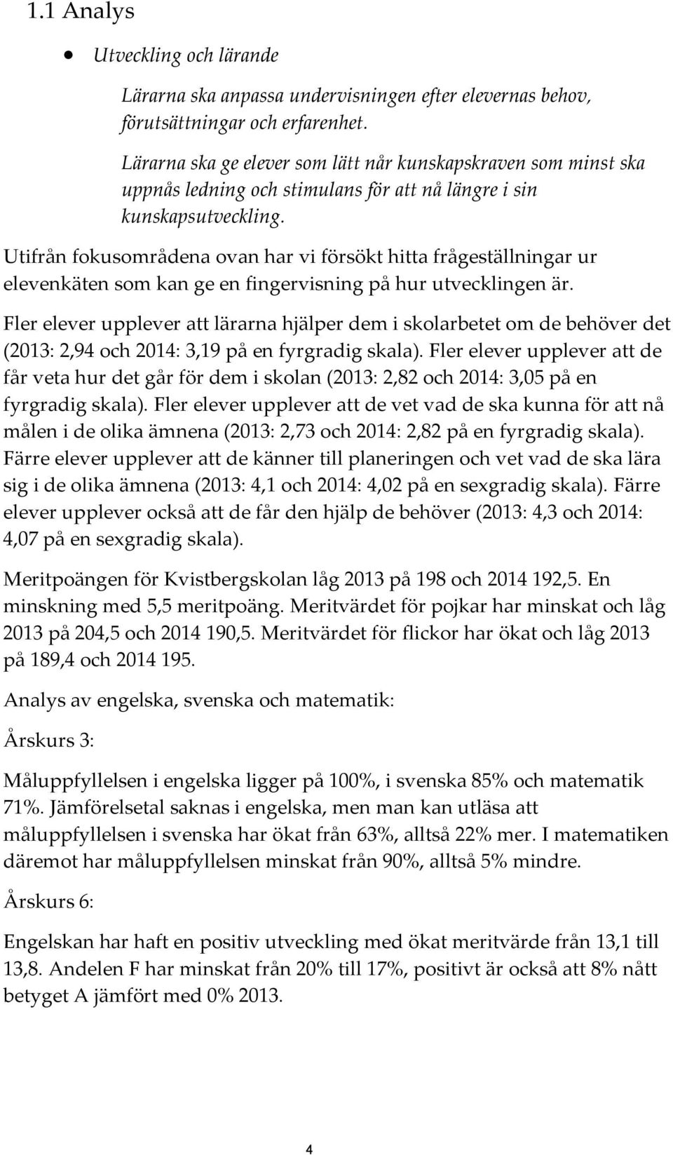 Utifrån fokusområdena ovan har vi försökt hitta frågeställningar ur elevenkäten som kan ge en fingervisning på hur utvecklingen är.