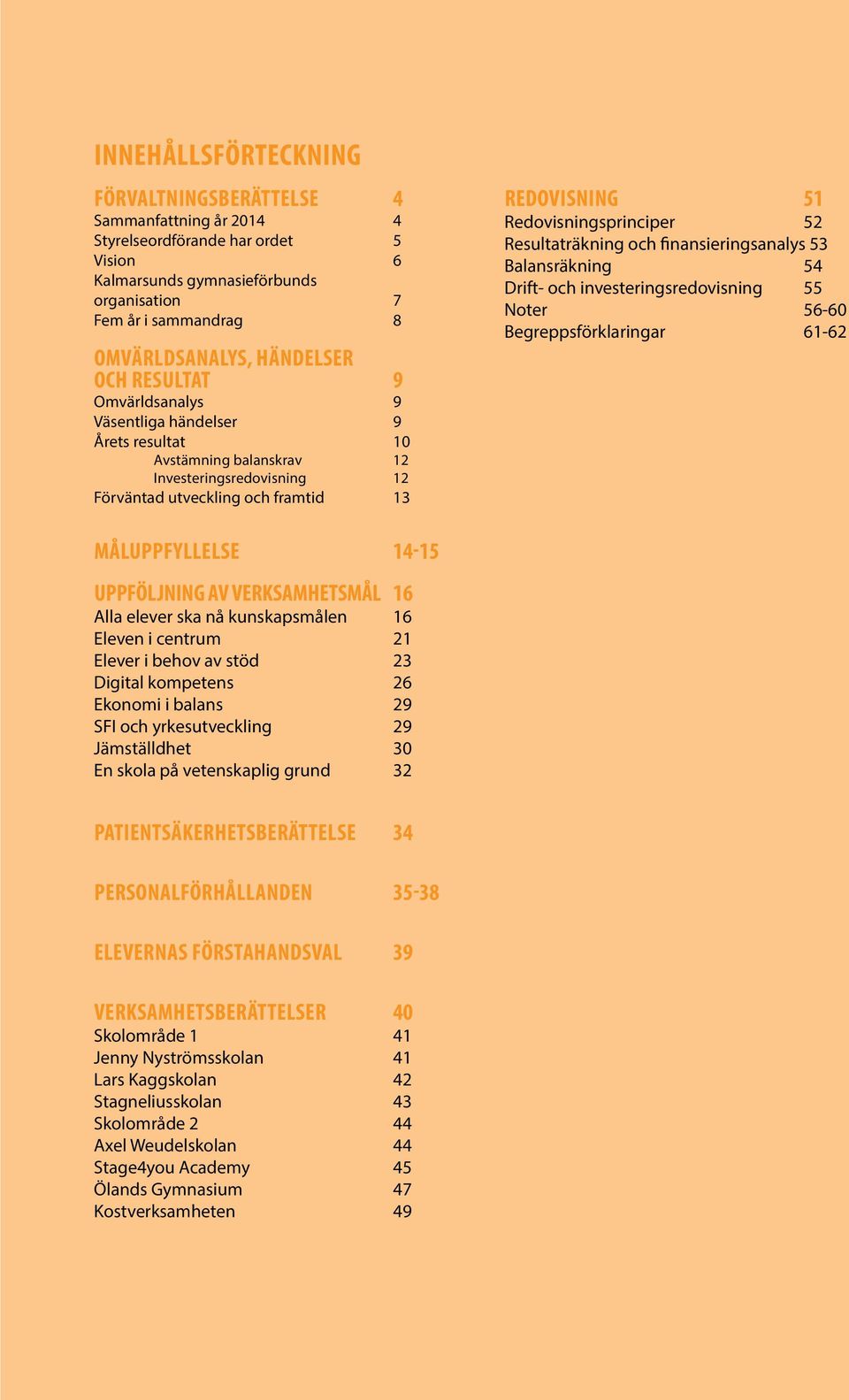 Redovisningsprinciper 52 Resultaträkning och finansieringsanalys 53 Balansräkning 54 Drift- och investeringsredovisning 55 Noter 56-60 Begreppsförklaringar 61-62 Måluppfyllelse 14-15 Uppföljning av