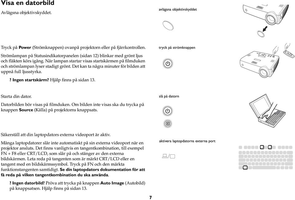 När lampan startar visas startskärmen på filmduken och strömlampan lyser stadigt grönt. Det kan ta några minuter för bilden att uppnå full ljusstyrka.? Ingen startskärm? Hjälp finns på sidan 13.