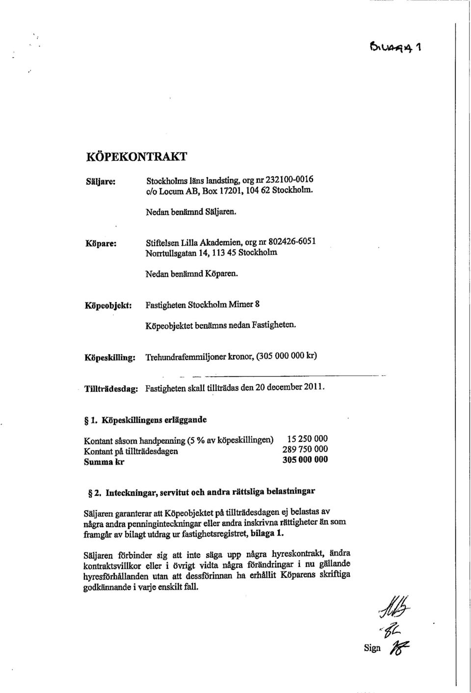 Köpeskilling: Trehundrafemmiljoner kronor, (305 000 000 kr) Tillträdesdag: Fastigheten skall tillträdas den 20 december 2011. 1.