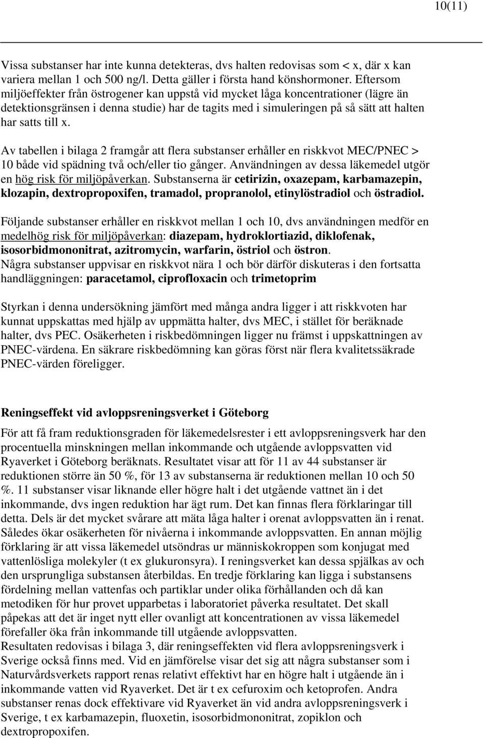 Av tabellen i bilaga 2 framgår att flera substanser erhåller en riskkvot MEC/PNEC > 10 både vid spädning två och/eller tio gånger. Användningen av dessa läkemedel utgör en hög risk för miljöpåverkan.