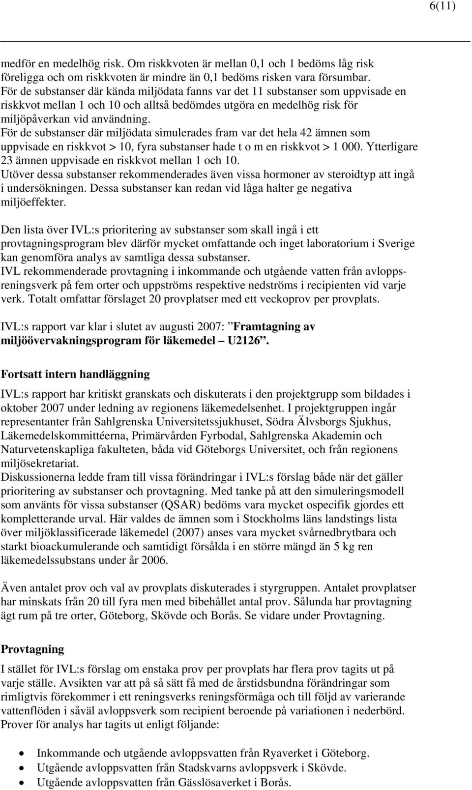 För de substanser där miljödata simulerades fram var det hela 42 ämnen som uppvisade en riskkvot > 10, fyra substanser hade t o m en riskkvot > 1 000.