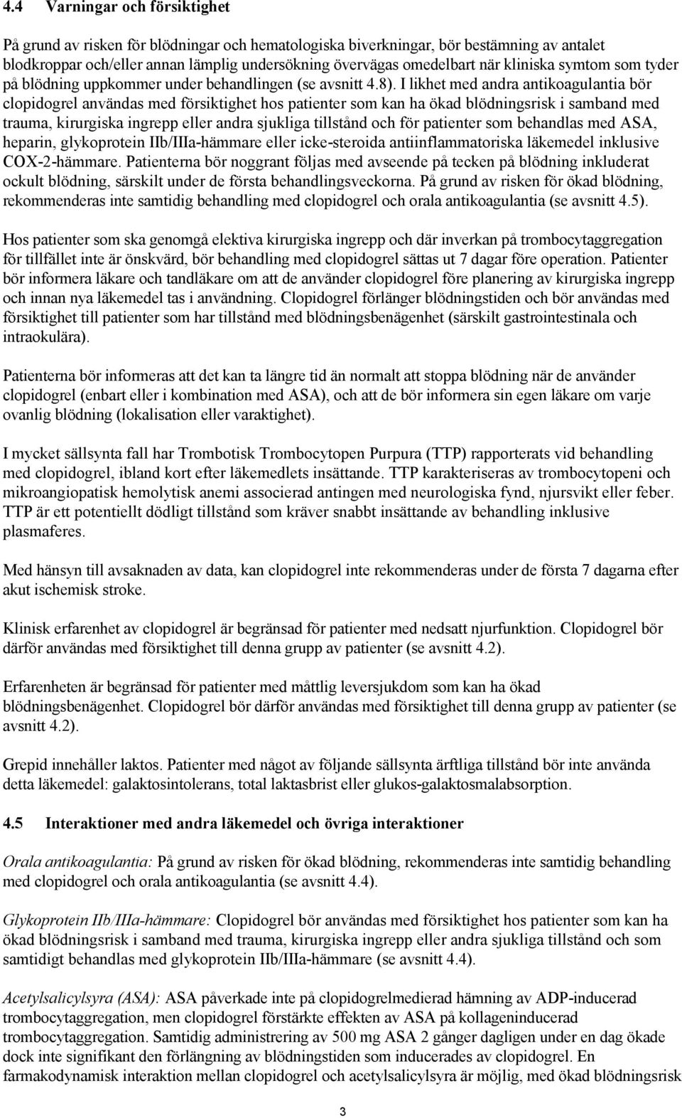 I likhet med andra antikoagulantia bör clopidogrel användas med försiktighet hos patienter som kan ha ökad blödningsrisk i samband med trauma, kirurgiska ingrepp eller andra sjukliga tillstånd och