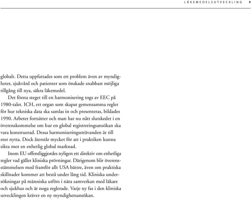 Arbetet fortsätter och man har nu nått slutskedet i en överenskommelse om hur en global registreringsansökan ska vara konstruerad. Dessa harmoniseringssträvanden är till stor nytta.