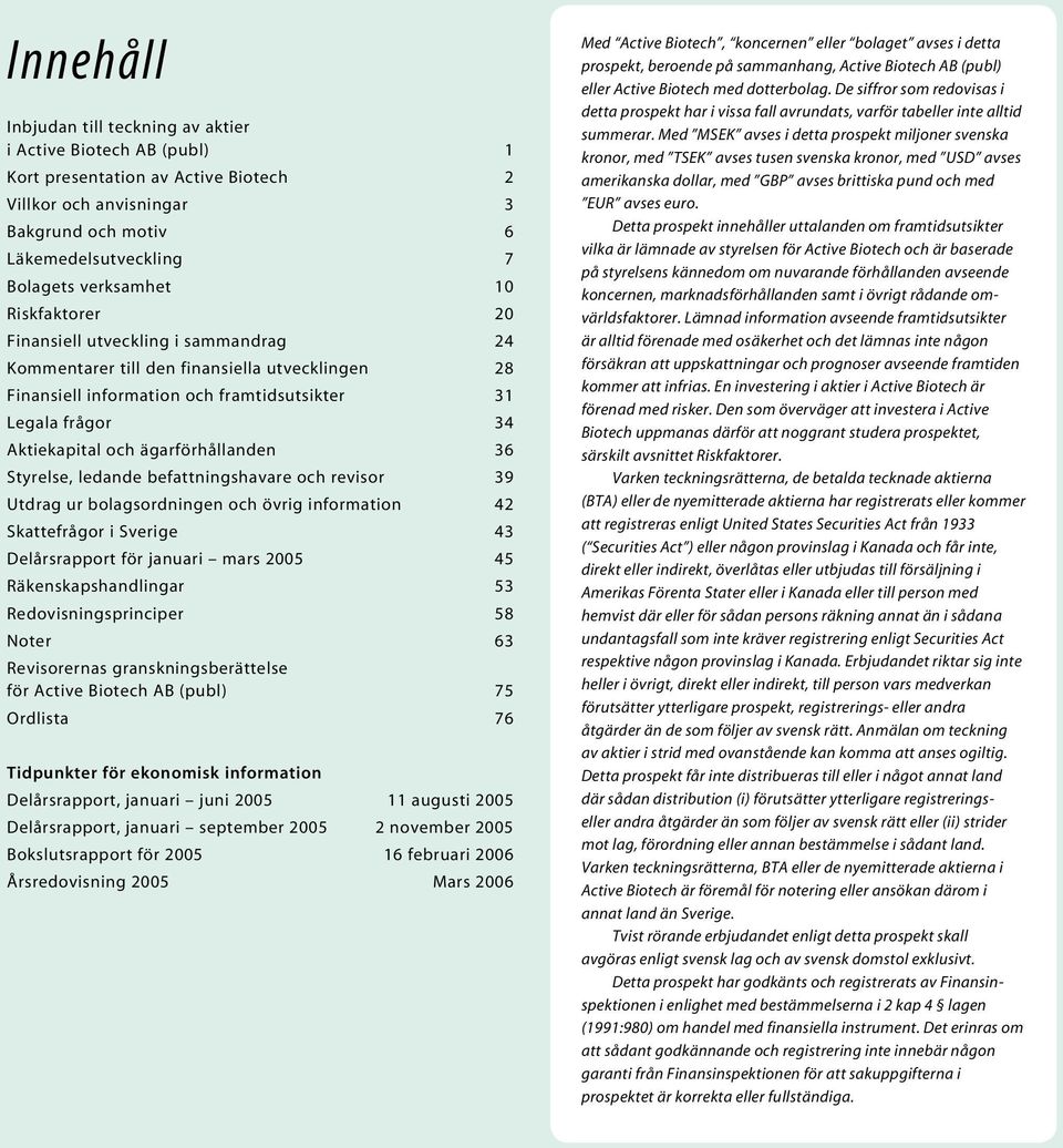 ägarförhållanden 36 Styrelse, ledande befattningshavare och revisor 39 Utdrag ur bolagsordningen och övrig information 42 Skattefrågor i Sverige 43 Delårsrapport för januari mars 2005 45