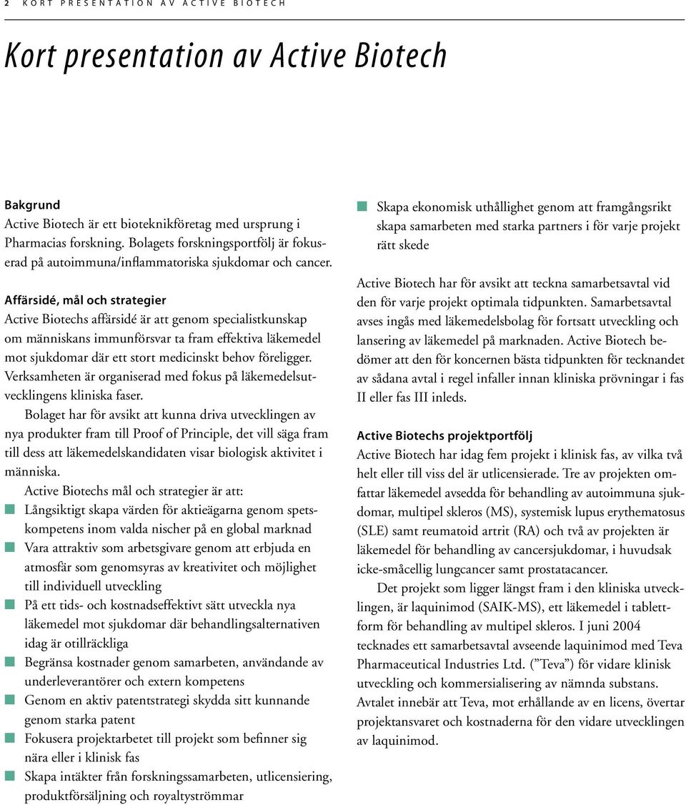 Affärsidé, mål och strategier Active Biotechs affärsidé är att genom specialistkunskap om människans immunförsvar ta fram effektiva läkemedel mot sjukdomar där ett stort medicinskt behov föreligger.