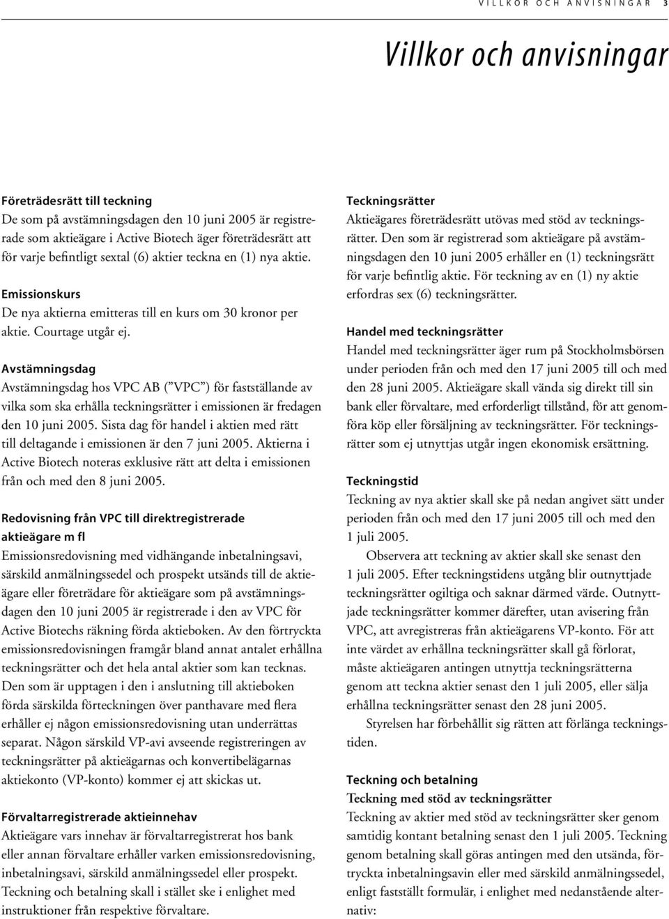 Avstämningsdag Avstämningsdag hos VPC AB ( VPC ) för fastställande av vilka som ska erhålla teckningsrätter i emissionen är fredagen den 10 juni 2005.