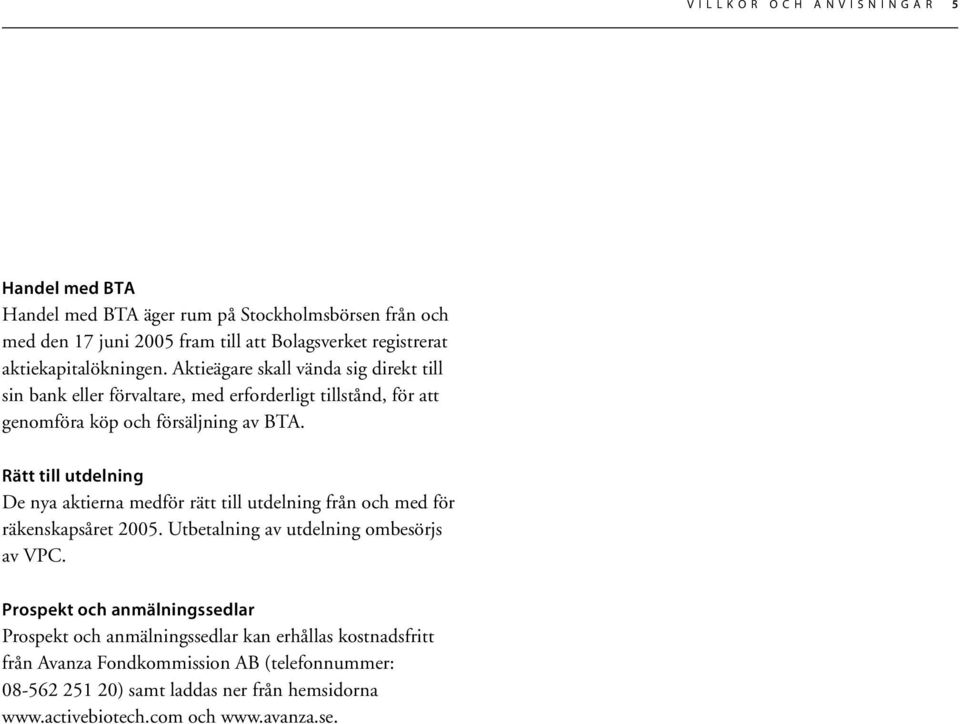 Rätt till utdelning De nya aktierna medför rätt till utdelning från och med för räkenskapsåret 2005. Utbetalning av utdelning ombesörjs av VPC.