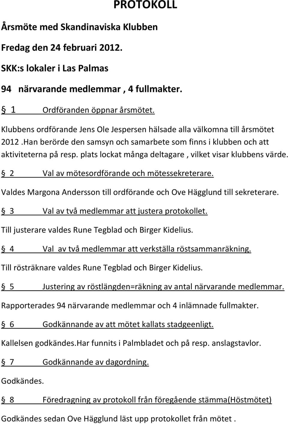 plats lockat många deltagare, vilket visar klubbens värde. 2 Val av mötesordförande och mötessekreterare. Valdes Margona Andersson till ordförande och Ove Hägglund till sekreterare.