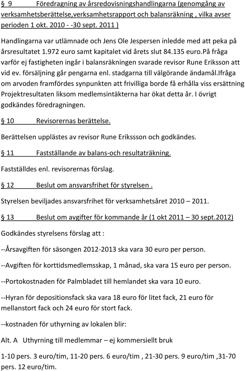 på fråga varför ej fastigheten ingår i balansräkningen svarade revisor Rune Eriksson att vid ev. försäljning går pengarna enl. stadgarna till välgörande ändamål.