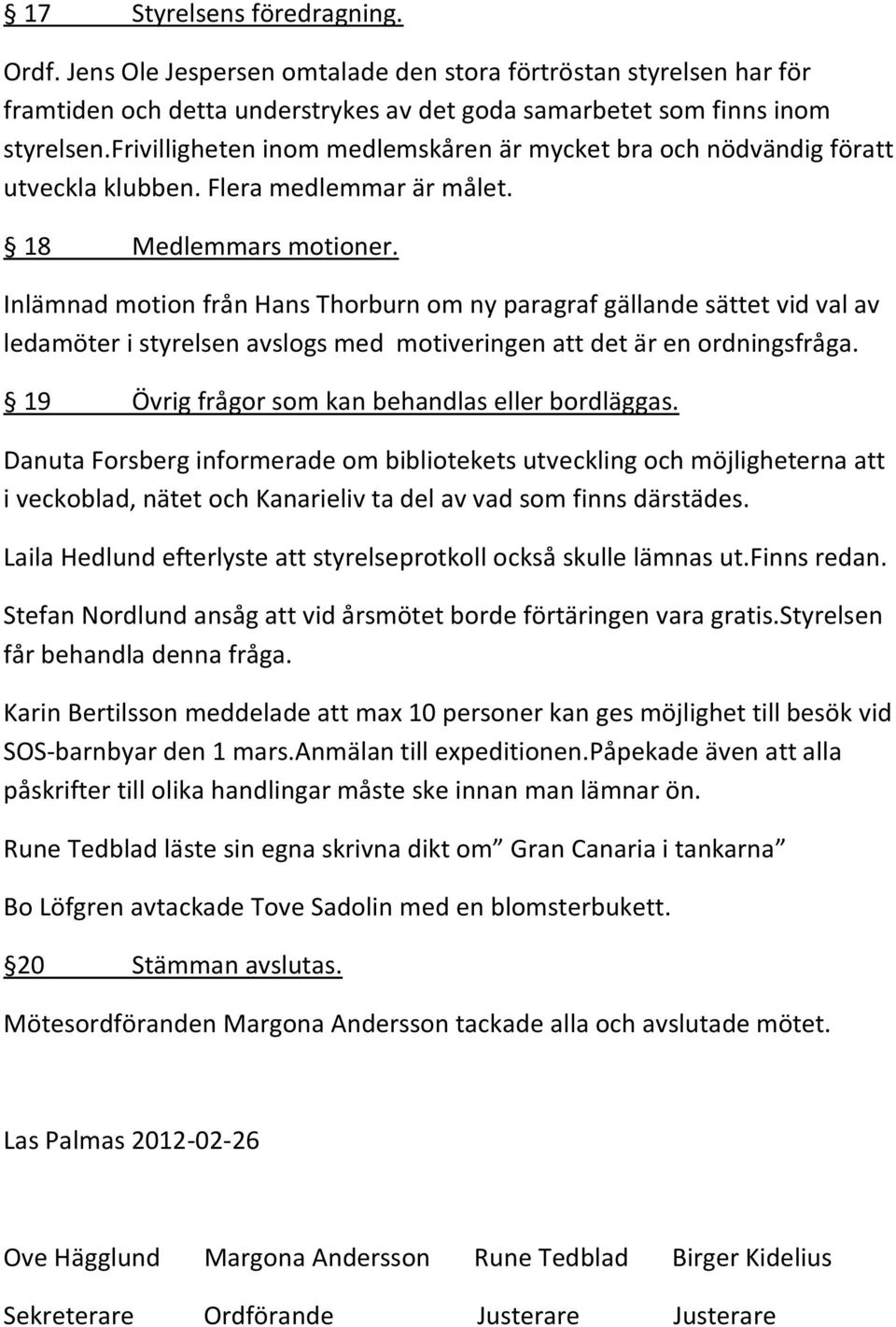 Inlämnad motion från Hans Thorburn om ny paragraf gällande sättet vid val av ledamöter i styrelsen avslogs med motiveringen att det är en ordningsfråga.