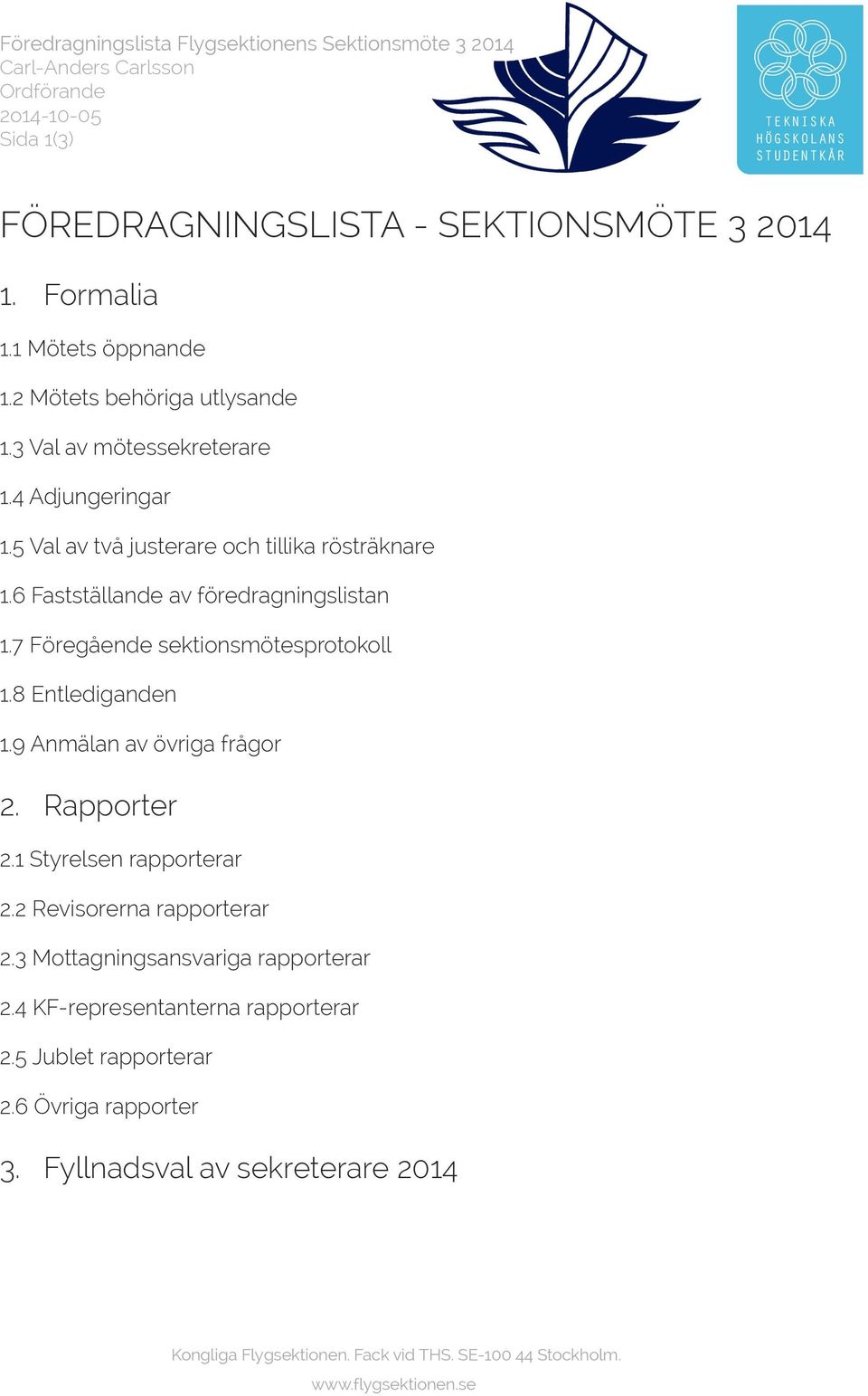 6 Fastställande av föredragningslistan 1.7 Föregående sektionsmötesprotokoll 1.8 Entlediganden 1.9 Anmälan av övriga frågor 2. Rapporter 2.1 Styrelsen rapporterar 2.