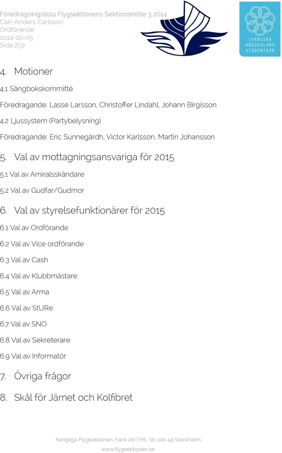 Val av mottagningsansvariga för 2015 5.1 Val av Amiralsskändare 5.2 Val av Gudfar/Gudmor 6. Val av styrelsefunktionärer för 2015 6.1 Val av Ordförande 6.2 Val av Vice ordförande 6.