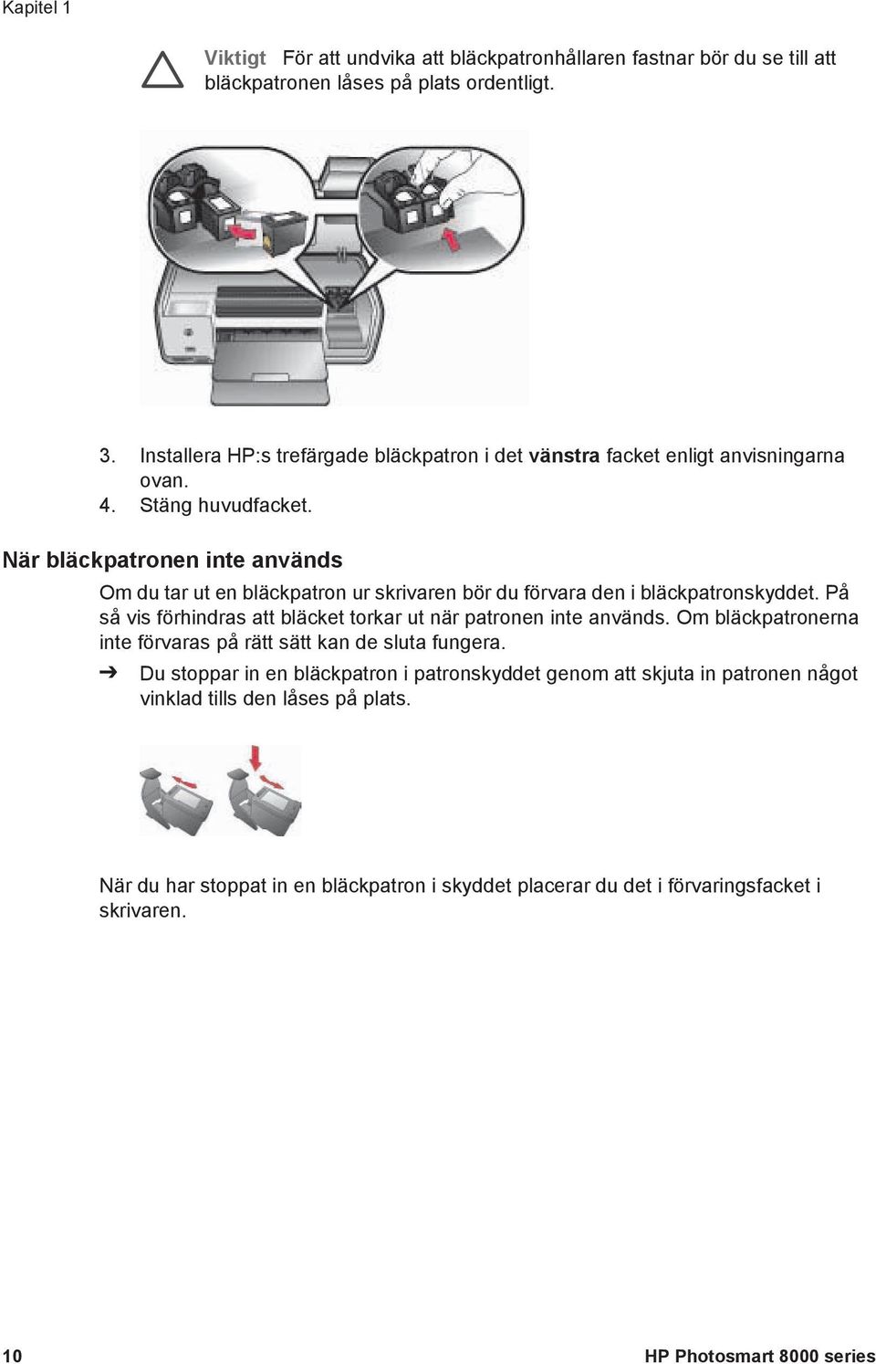 När bläckpatronen inte används Om du tar ut en bläckpatron ur skrivaren bör du förvara den i bläckpatronskyddet. På så vis förhindras att bläcket torkar ut när patronen inte används.