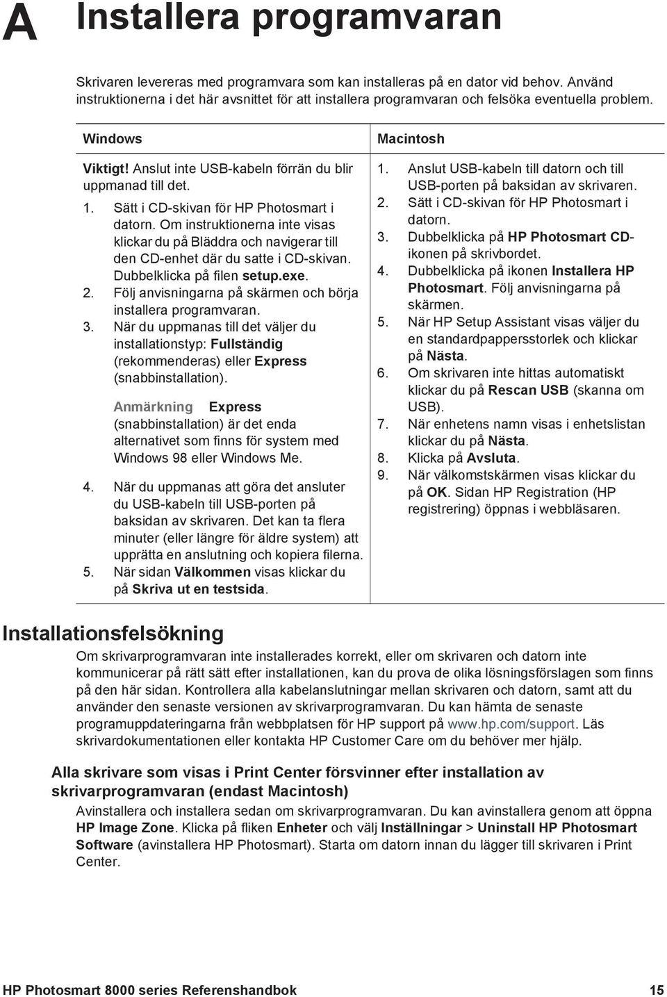 Sätt i CD-skivan för HP Photosmart i datorn. Om instruktionerna inte visas klickar du på Bläddra och navigerar till den CD-enhet där du satte i CD-skivan. Dubbelklicka på filen setup.exe. 2.