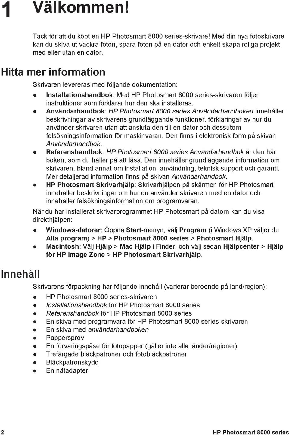 Hitta mer information Innehåll Skrivaren levereras med följande dokumentation: Installationshandbok: Med HP Photosmart 8000 series-skrivaren följer instruktioner som förklarar hur den ska installeras.