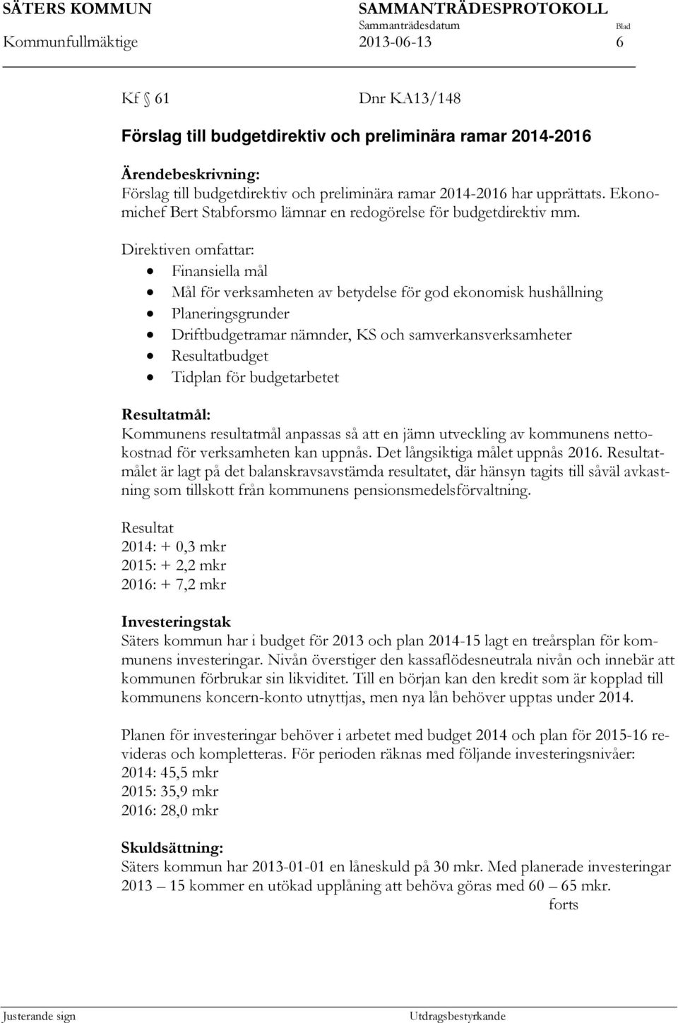 Direktiven omfattar: Finansiella mål Mål för verksamheten av betydelse för god ekonomisk hushållning Planeringsgrunder Driftbudgetramar nämnder, KS och samverkansverksamheter Resultatbudget Tidplan