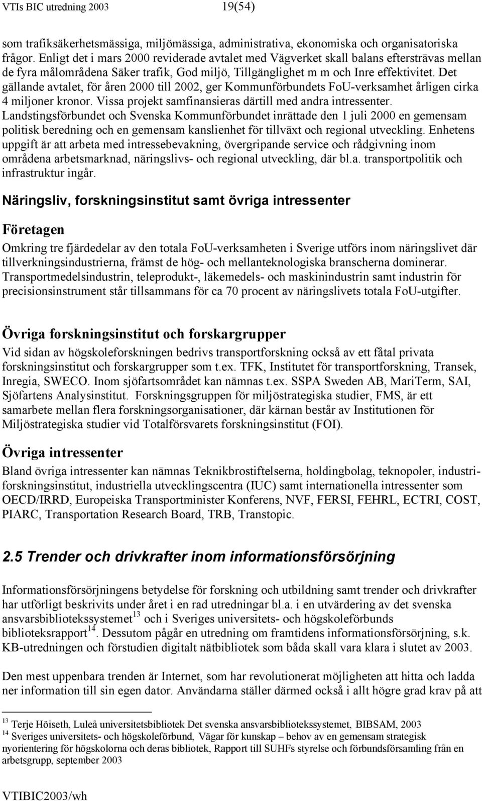 Det gällande avtalet, för åren 2000 till 2002, ger Kommunförbundets FoU-verksamhet årligen cirka 4 miljoner kronor. Vissa projekt samfinansieras därtill med andra intressenter.