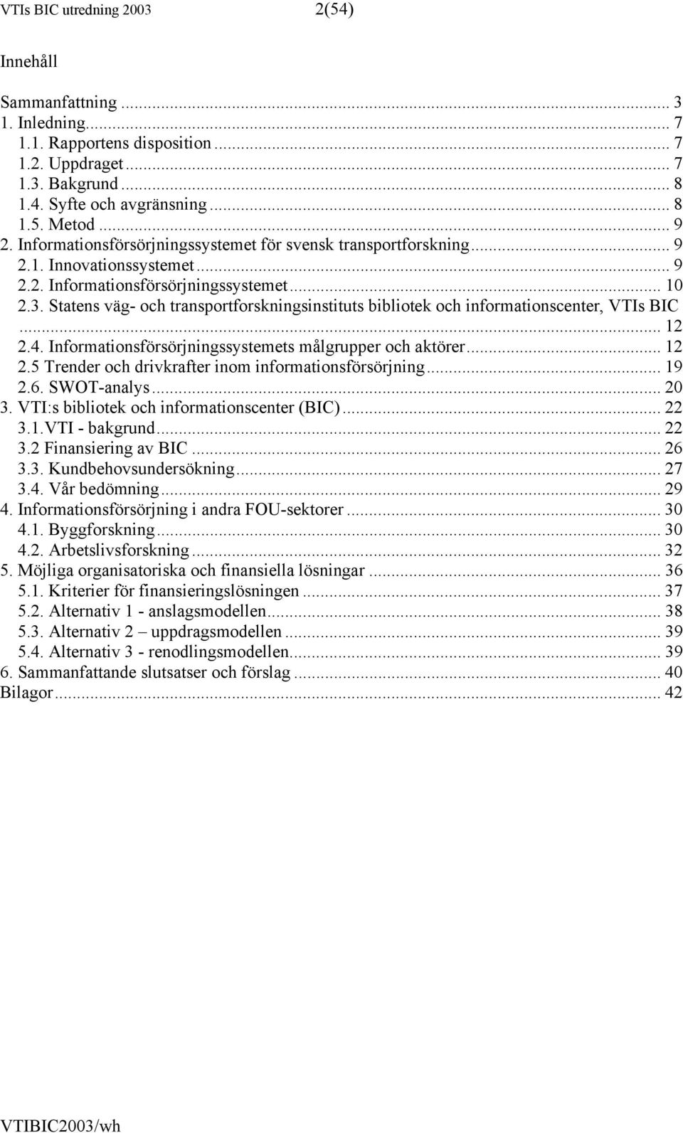 Statens väg- och transportforskningsinstituts bibliotek och informationscenter, VTIs BIC... 12 2.4. Informationsförsörjningssystemets målgrupper och aktörer... 12 2.5 Trender och drivkrafter inom informationsförsörjning.