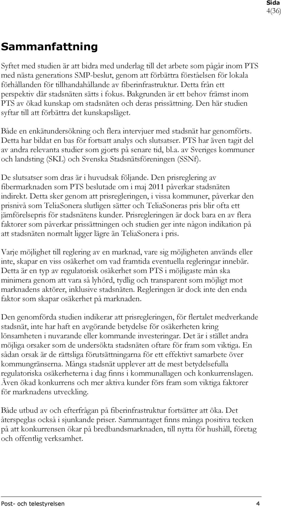 Den här studien syftar till att förbättra det kunskapsläget. Både en enkätundersökning och flera intervjuer med stadsnät har genomförts. Detta har bildat en bas för fortsatt analys och slutsatser.