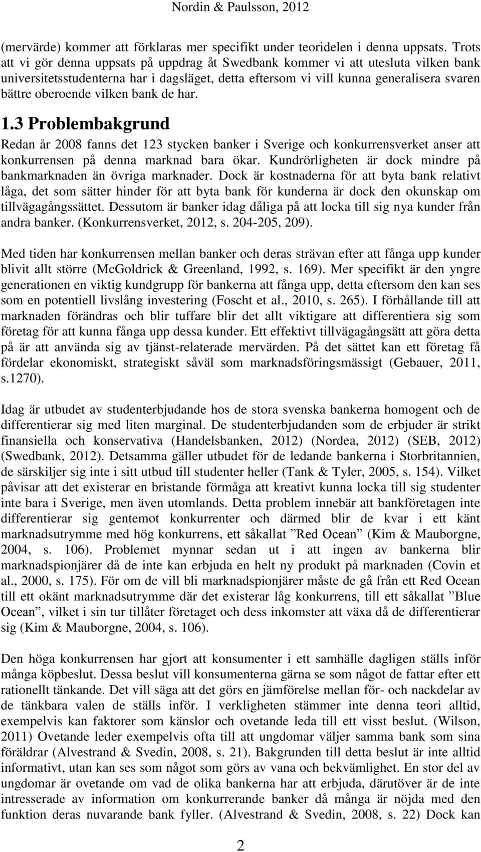 vilken bank de har. 1.3 Problembakgrund Redan år 2008 fanns det 123 stycken banker i Sverige och konkurrensverket anser att konkurrensen på denna marknad bara ökar.