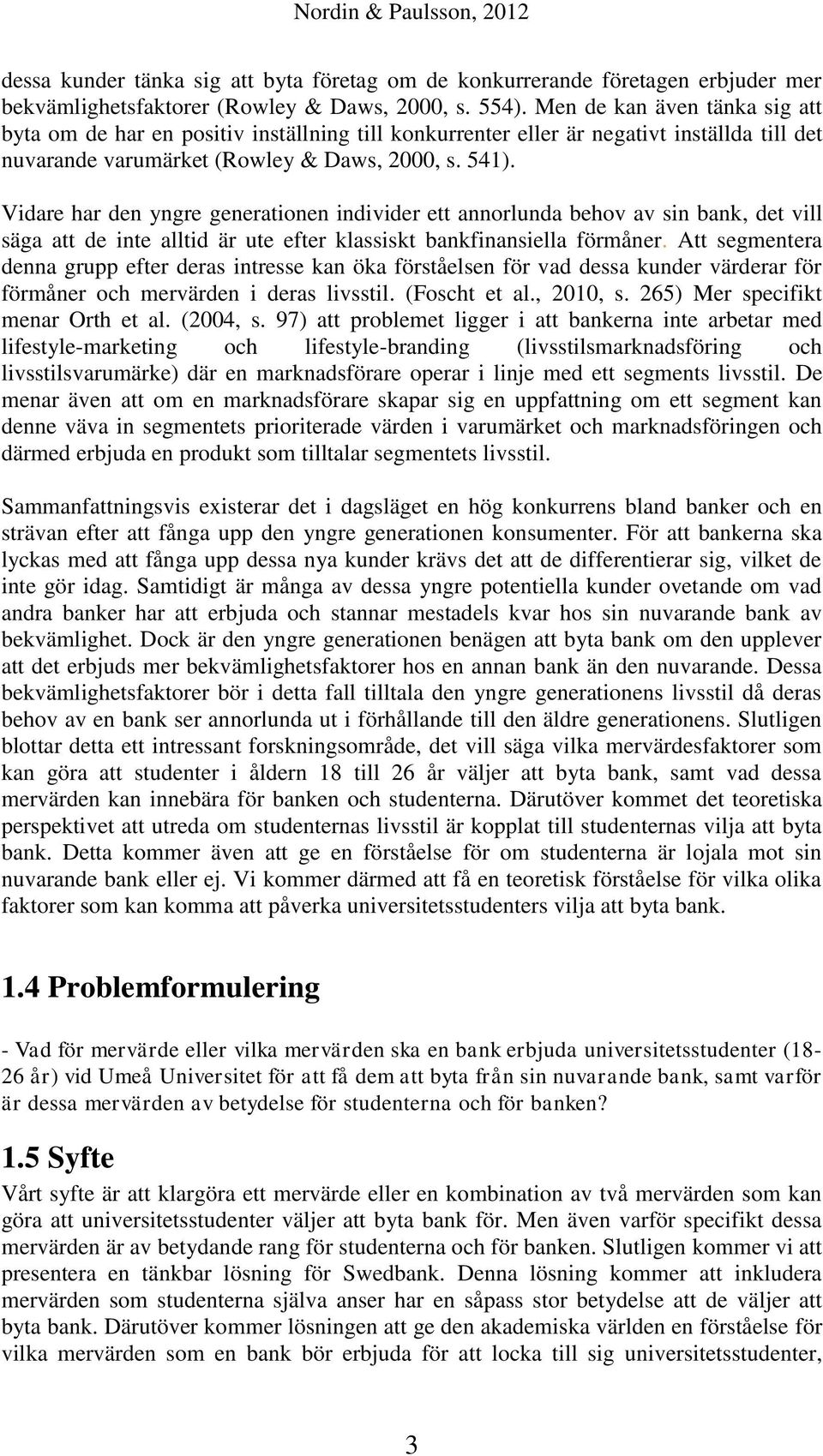 Vidare har den yngre generationen individer ett annorlunda behov av sin bank, det vill säga att de inte alltid är ute efter klassiskt bankfinansiella förmåner.