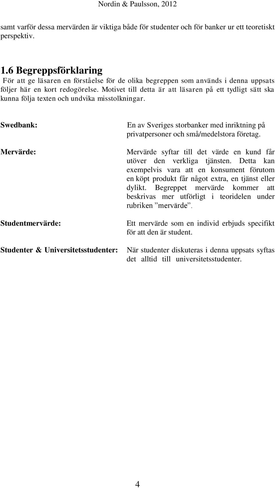 Motivet till detta är att läsaren på ett tydligt sätt ska kunna följa texten och undvika misstolkningar.