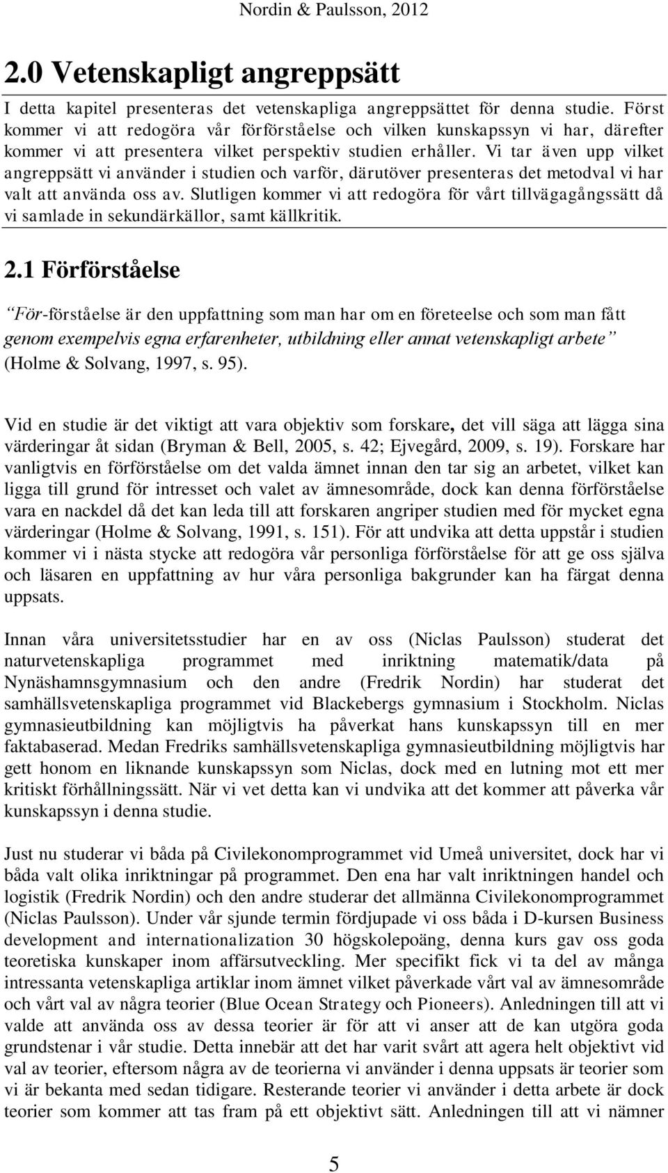 Vi tar även upp vilket angreppsätt vi använder i studien och varför, därutöver presenteras det metodval vi har valt att använda oss av.