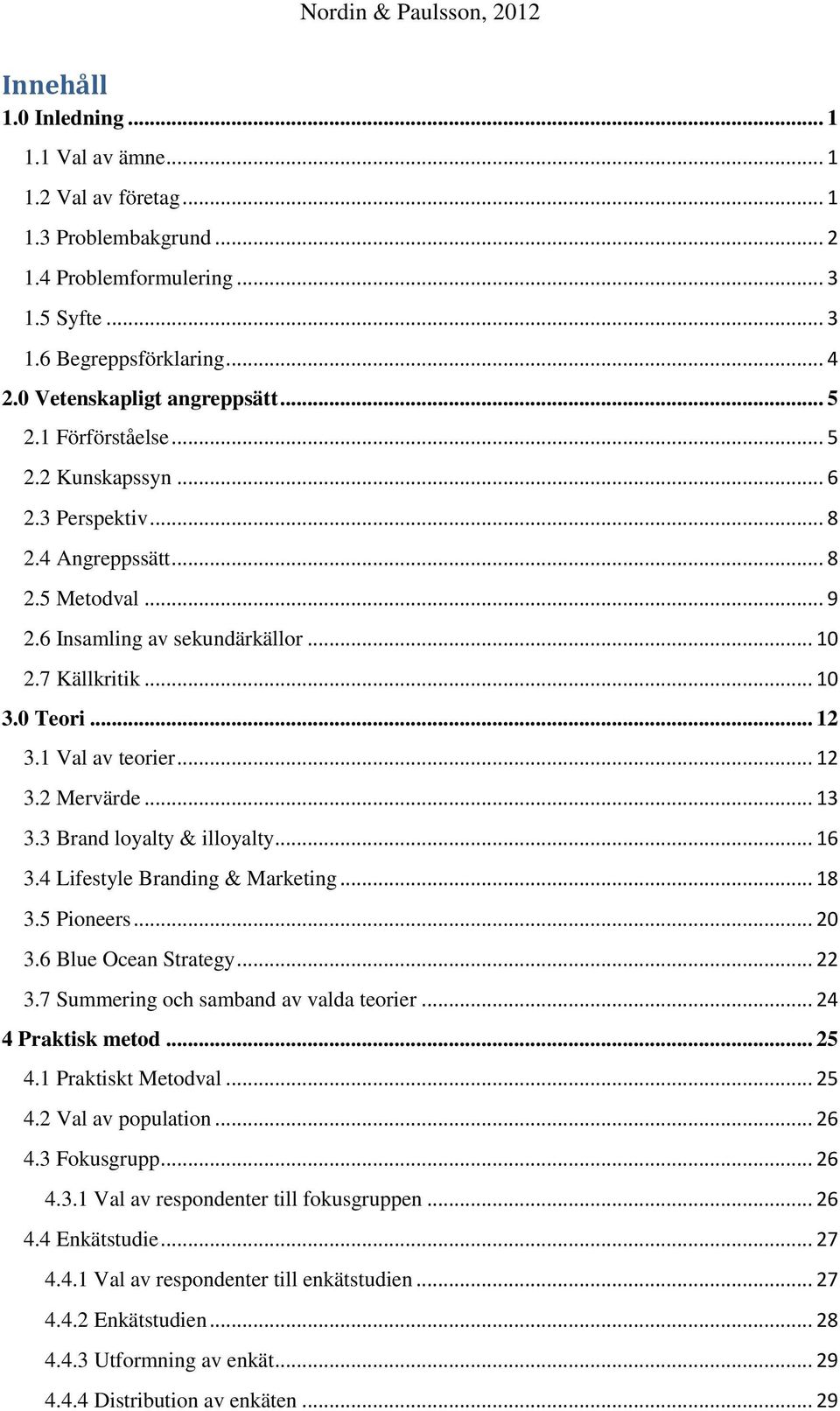 1 Val av teorier... 12 3.2 Mervärde... 13 3.3 Brand loyalty & illoyalty... 16 3.4 Lifestyle Branding & Marketing... 18 3.5 Pioneers... 20 3.6 Blue Ocean Strategy... 22 3.