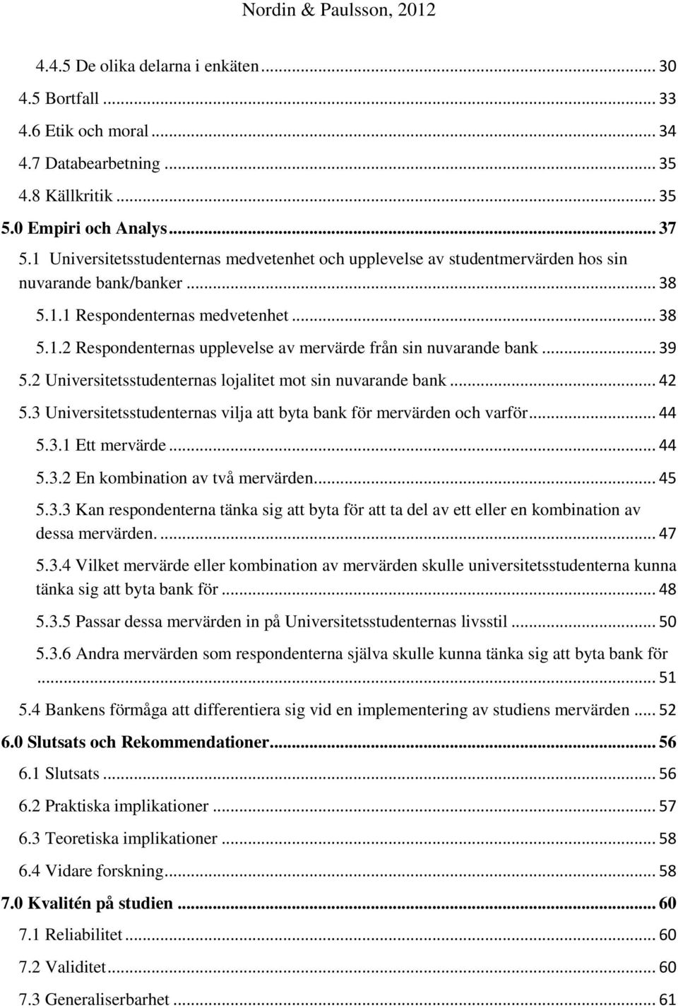 .. 39 5.2 Universitetsstudenternas lojalitet mot sin nuvarande bank... 42 5.3 Universitetsstudenternas vilja att byta bank för mervärden och varför... 44 5.3.1 Ett mervärde... 44 5.3.2 En kombination av två mervärden.