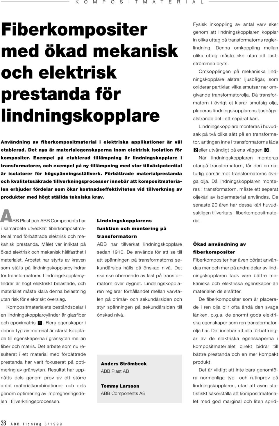 Exempel på etablerad tillämpning är lindningskopplare i transformatorer, och exempel på ny tillämpning med stor tillväxtpotential är isolatorer för högspänningsställverk.