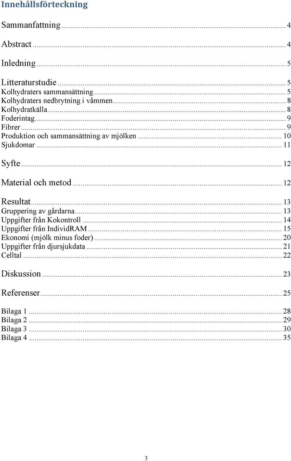 .. 11 Syfte... 12 Material och metod... 12 Resultat... 13 Gruppering av gårdarna... 13 Uppgifter från Kokontroll... 14 Uppgifter från IndividRAM.