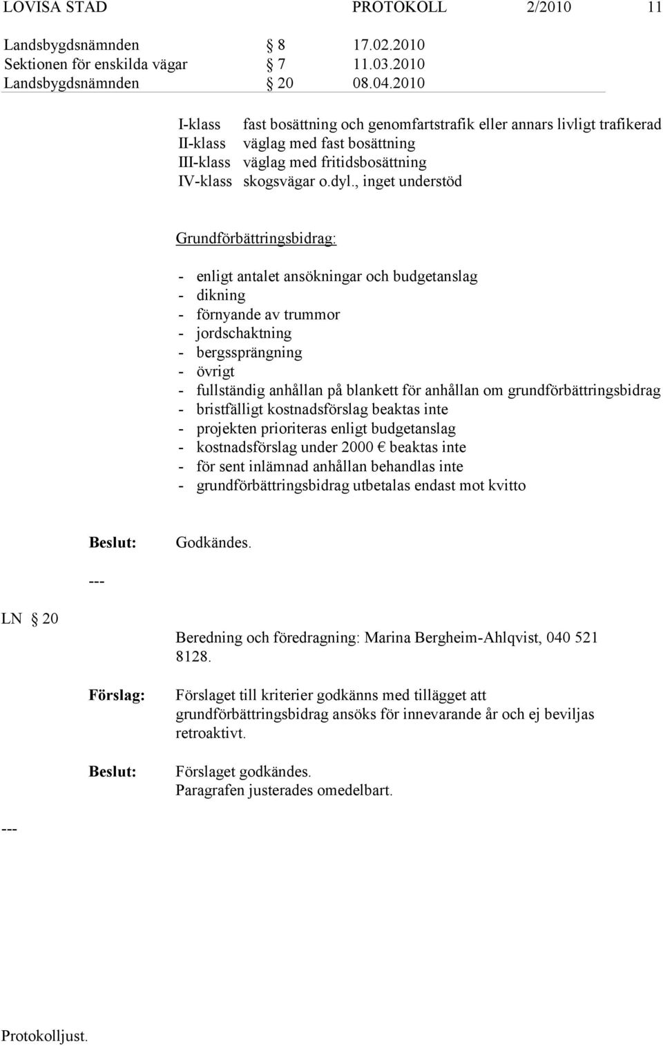 , inget understöd Grundförbättringsbidrag: - enligt antalet ansökningar och budgetanslag - dikning - förnyande av trummor - jordschaktning - bergssprängning - övrigt - fullständig anhållan på