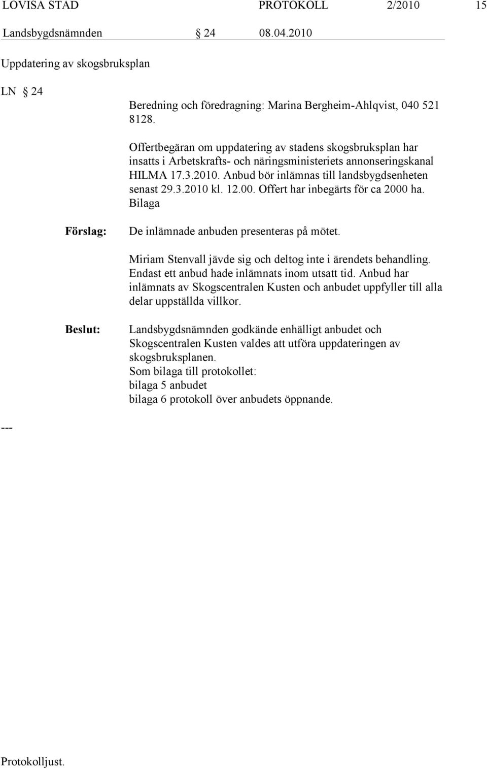 näringsministeriets annonseringskanal HILMA 17.3.2010. Anbud bör inlämnas till landsbygdsenheten senast 29.3.2010 kl. 12.00. Of fert har inbegärts för ca 2000 ha.