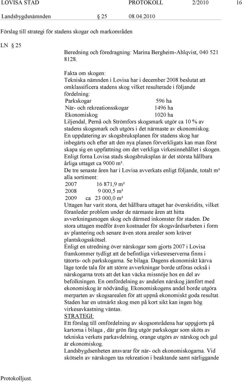 beslutat att omklassificera stadens skog vilket resulterade i följande fördelning: Parkskogar 596 ha När- och rekreationsskogar 1496 ha Ekonomiskog 1020 ha Liljendal, Pernå och Strömfors skogsmark