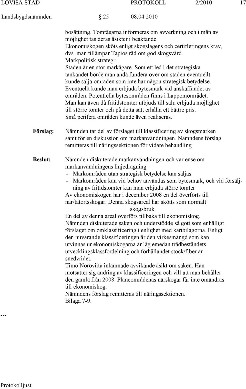 Som ett led i det strategiska tänkandet borde man ändå fundera över om staden eventuellt kunde sälja områden som inte har någon strategisk betydelse.