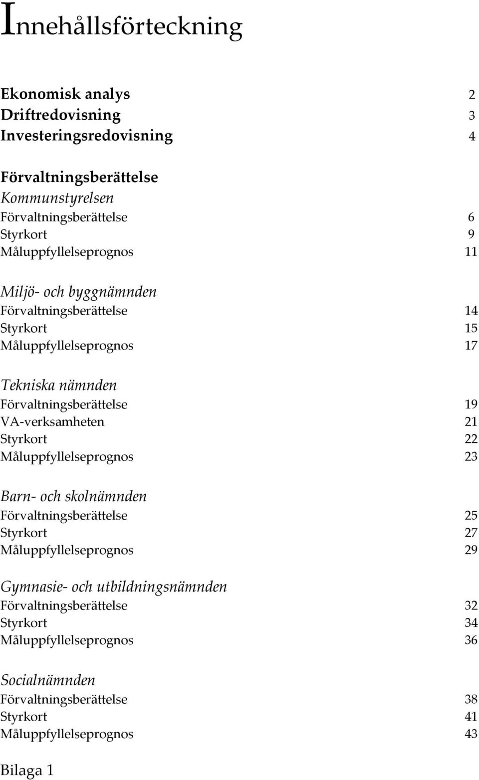 VA-verksamheten 21 Styrkort 22 Måluppfyllelseprognos 23 Barn- och skolnämnden Förvaltningsberättelse 25 Styrkort 27 Måluppfyllelseprognos 29 Gymnasie- och