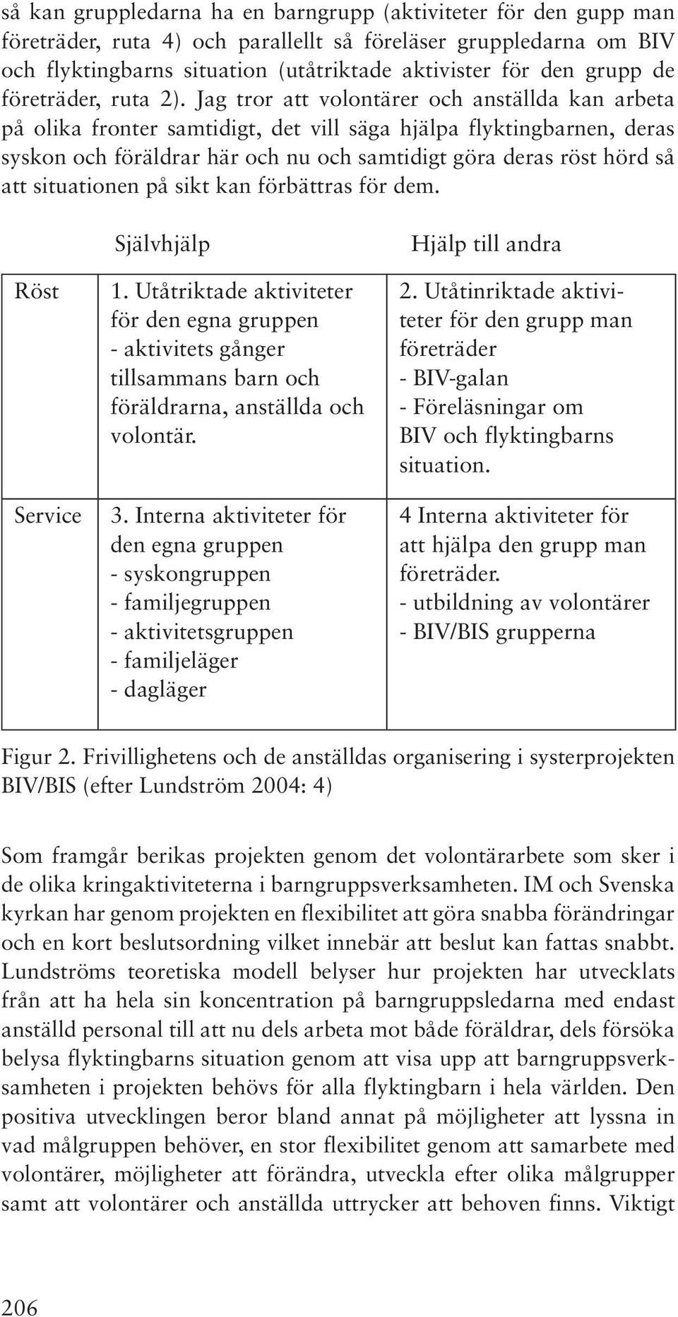 Jag tror att volontärer och anställda kan arbeta på olika fronter samtidigt, det vill säga hjälpa flyktingbarnen, deras syskon och föräldrar här och nu och samtidigt göra deras röst hörd så att