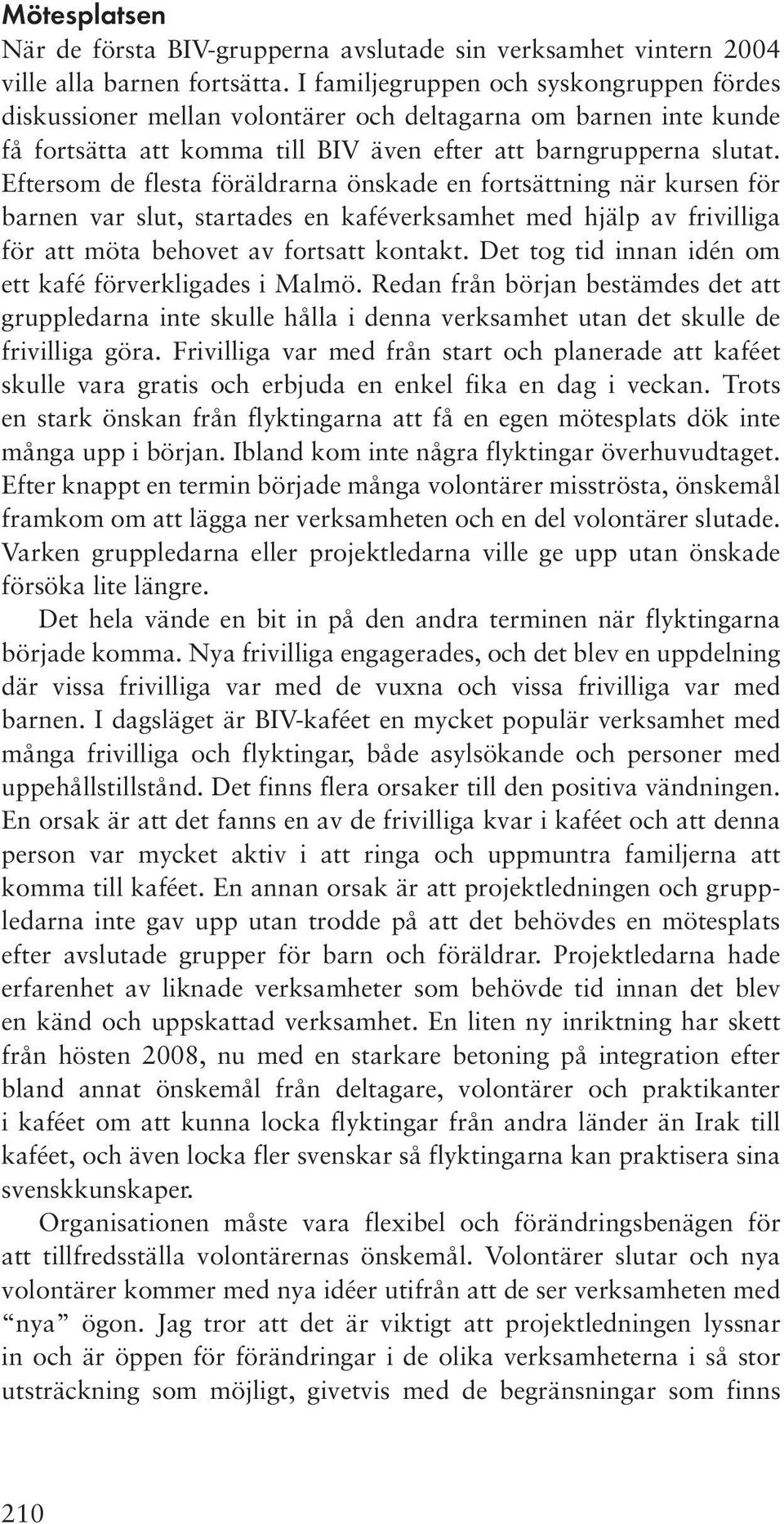 Eftersom de flesta föräldrarna önskade en fortsättning när kursen för barnen var slut, startades en kaféverksamhet med hjälp av frivilliga för att möta behovet av fortsatt kontakt.