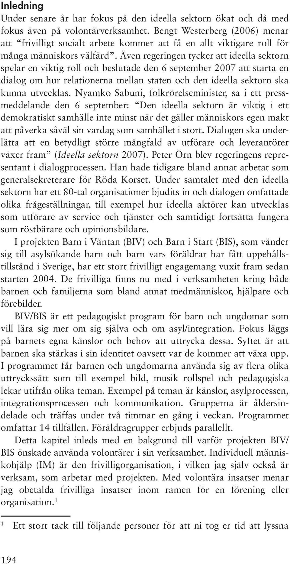 Även regeringen tycker att ideella sektorn spelar en viktig roll och beslutade den 6 september 2007 att starta en dialog om hur relationerna mellan staten och den ideella sektorn ska kunna utvecklas.