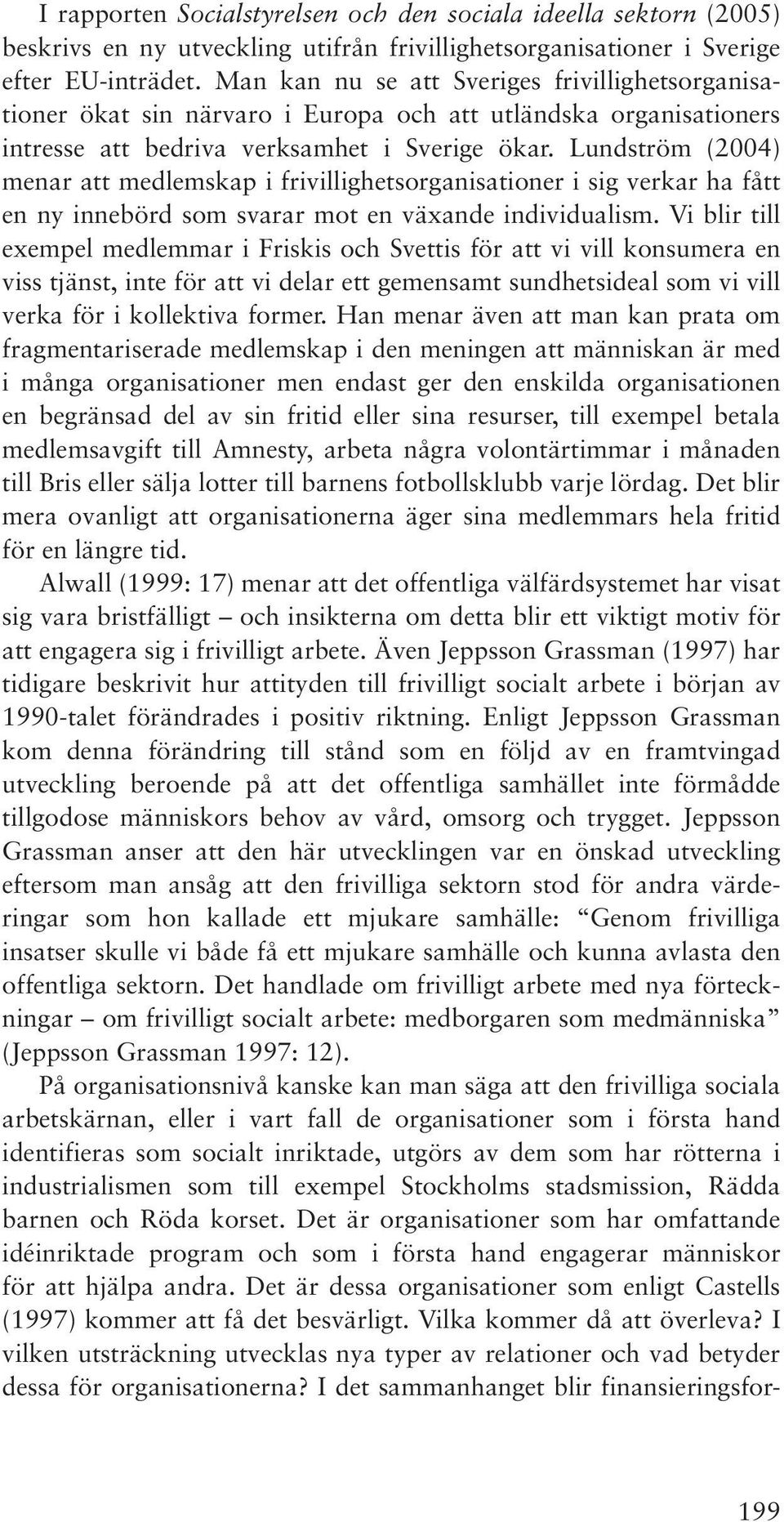 Lundström (2004) menar att medlemskap i frivillighetsorganisationer i sig verkar ha fått en ny innebörd som svarar mot en växande individualism.