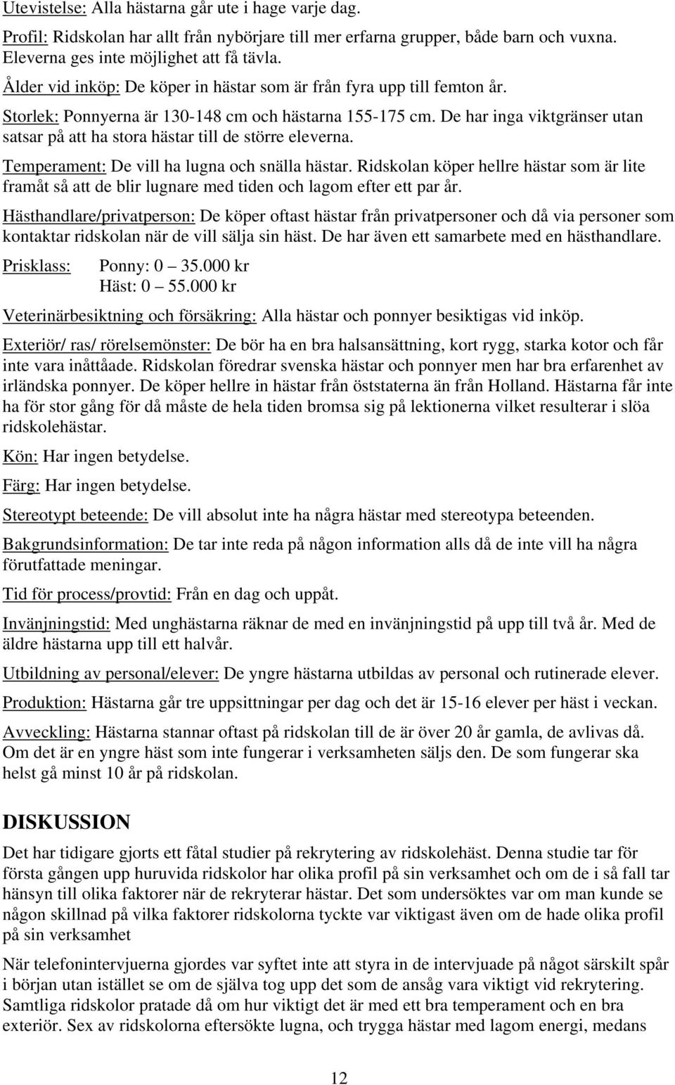 De har inga viktgränser utan satsar på att ha stora hästar till de större eleverna. Temperament: De vill ha lugna och snälla hästar.