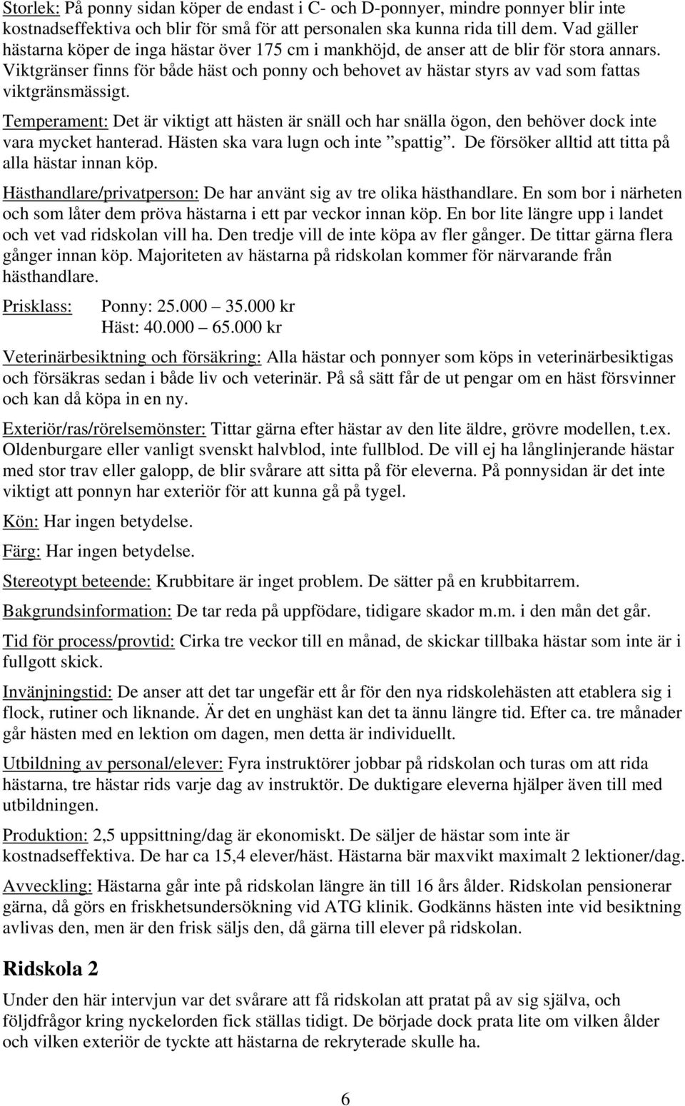 Viktgränser finns för både häst och ponny och behovet av hästar styrs av vad som fattas viktgränsmässigt.