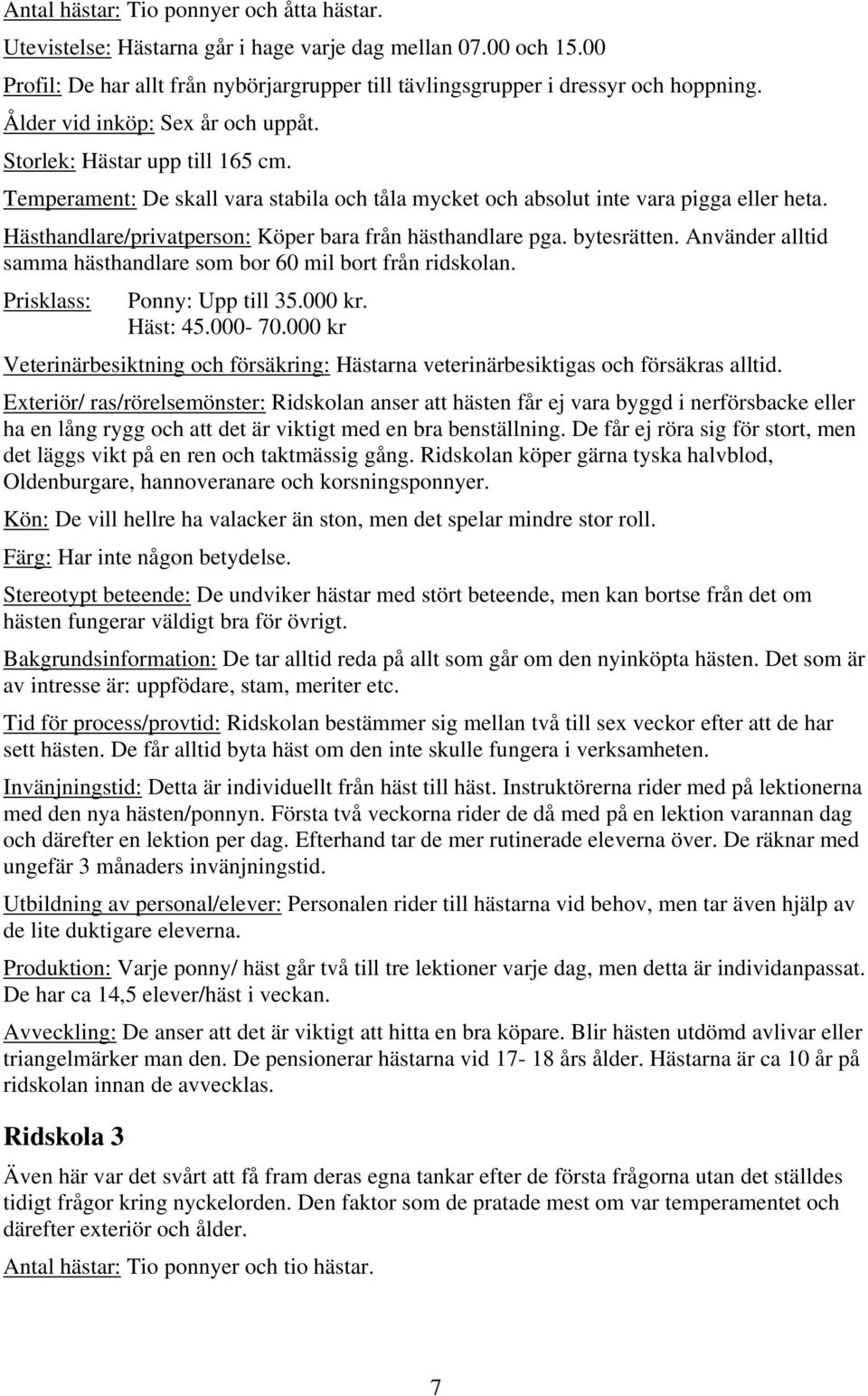 Hästhandlare/privatperson: Köper bara från hästhandlare pga. bytesrätten. Använder alltid samma hästhandlare som bor 60 mil bort från ridskolan. Prisklass: Ponny: Upp till 35.000 kr. Häst: 45.000-70.