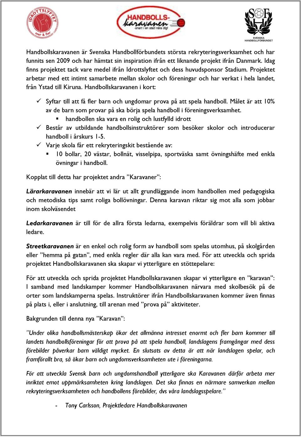 Projektet arbetar med ett intimt samarbete mellan skolor och föreningar och har verkat i hela landet, från Ystad till Kiruna.