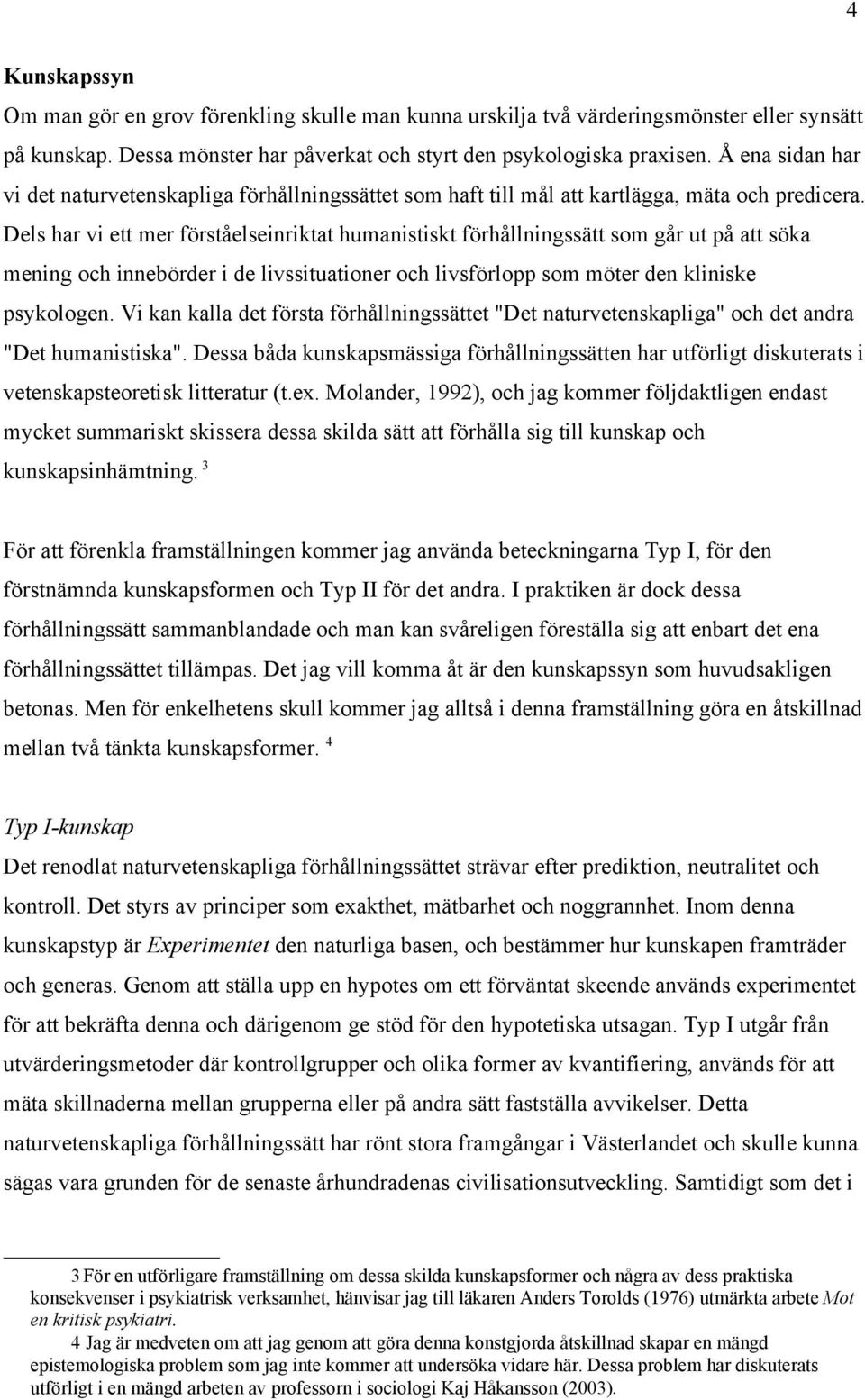 Dels har vi ett mer förståelseinriktat humanistiskt förhållningssätt som går ut på att söka mening och innebörder i de livssituationer och livsförlopp som möter den kliniske psykologen.