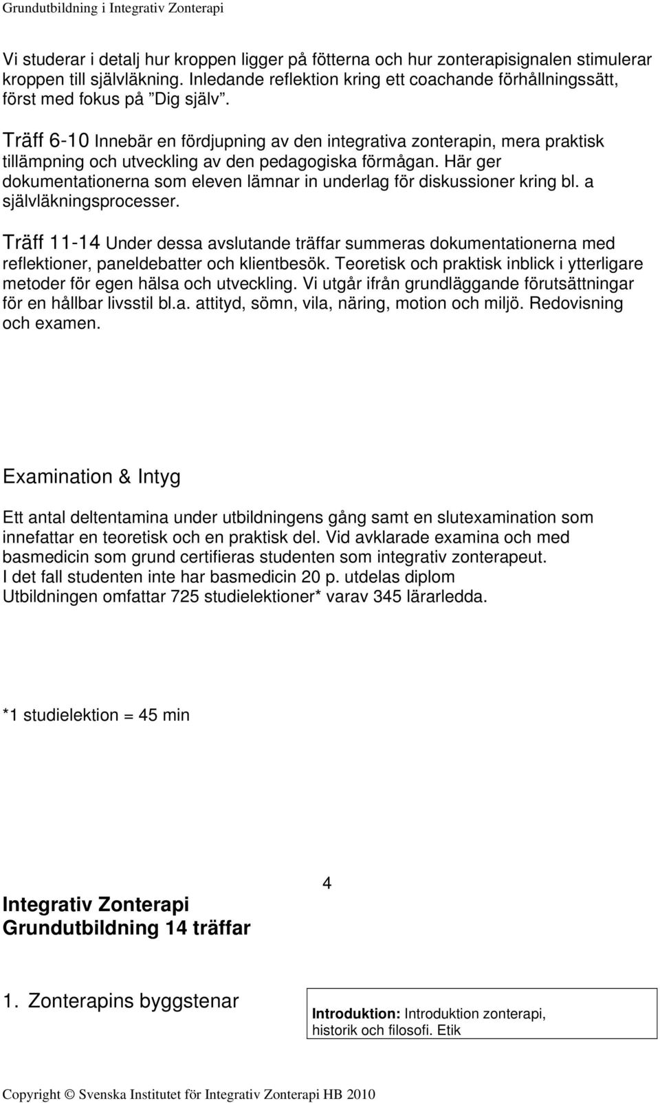 Träff 6-10 Innebär en fördjupning av den integrativa zonterapin, mera praktisk tillämpning och utveckling av den pedagogiska förmågan.