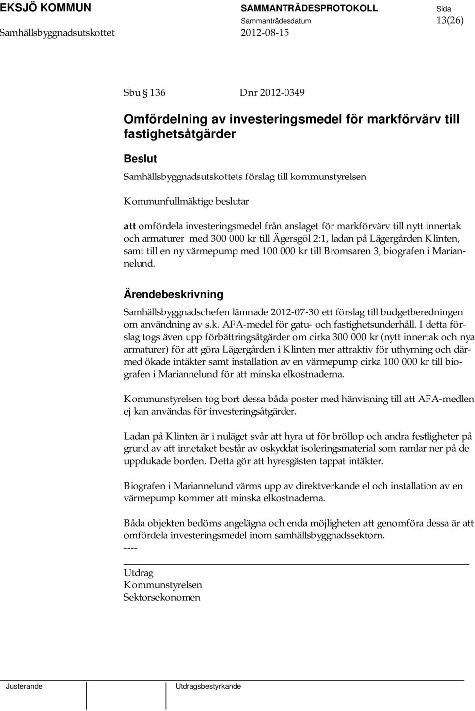 100 000 kr till Bromsaren 3, biografen i Mariannelund. Samhällsbyggnadschefen lämnade 2012-07-30 ett förslag till budgetberedningen om användning av s.k. AFA-medel för gatu- och fastighetsunderhåll.